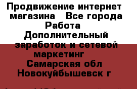 Продвижение интернет- магазина - Все города Работа » Дополнительный заработок и сетевой маркетинг   . Самарская обл.,Новокуйбышевск г.